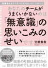 あなたのチームがうまくいかないのは「無意識」の思いこみのせいです 表紙