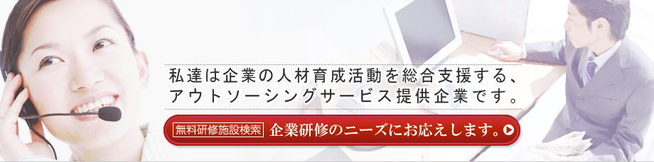 私達は企業の人材育成活動を支援する、アウトソーシングサービス提供企業です。無料研修施設検索はこちらから。